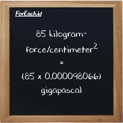 How to convert kilogram-force/centimeter<sup>2</sup> to gigapascal: 85 kilogram-force/centimeter<sup>2</sup> (kgf/cm<sup>2</sup>) is equivalent to 85 times 0.000098066 gigapascal (GPa)
